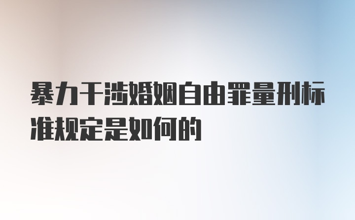 暴力干涉婚姻自由罪量刑标准规定是如何的