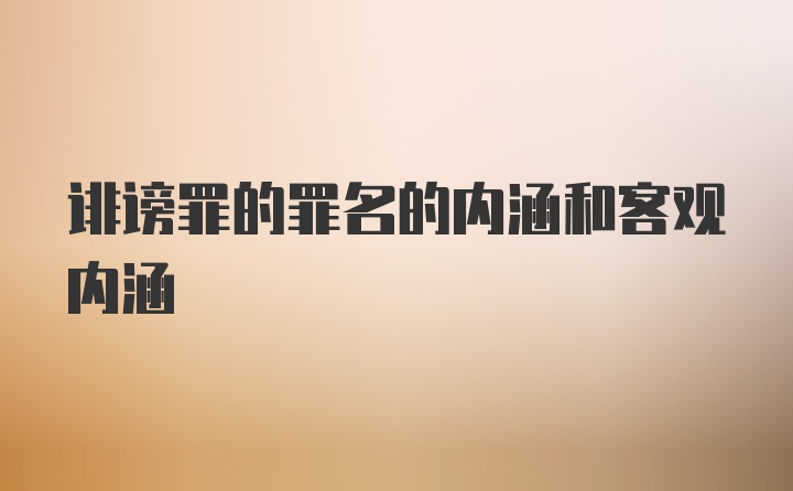 诽谤罪的罪名的内涵和客观内涵