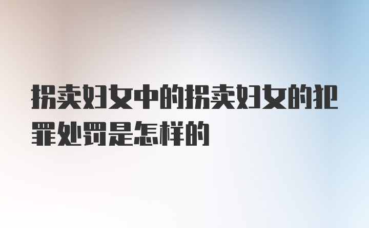 拐卖妇女中的拐卖妇女的犯罪处罚是怎样的