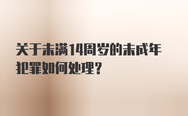 关于未满14周岁的未成年犯罪如何处理？