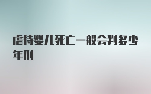 虐待婴儿死亡一般会判多少年刑