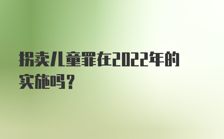 拐卖儿童罪在2022年的实施吗?