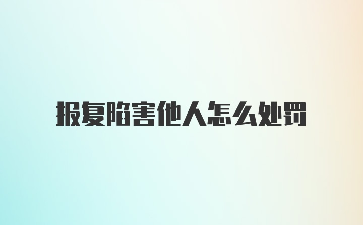 报复陷害他人怎么处罚