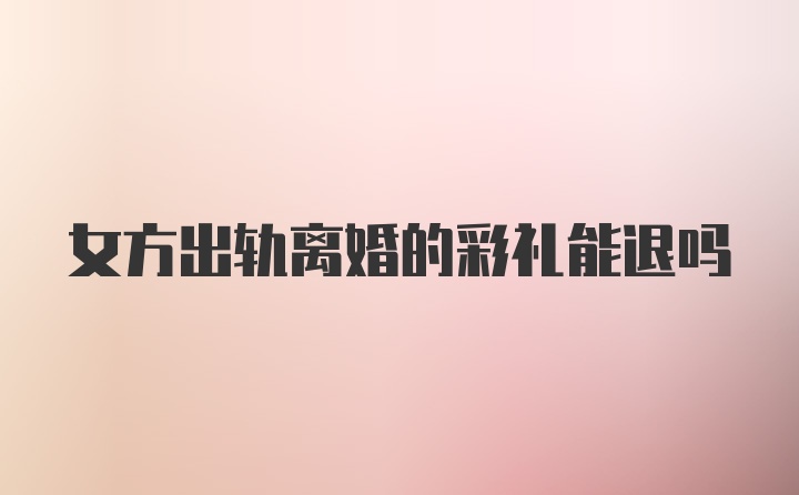 女方出轨离婚的彩礼能退吗