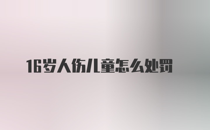 16岁人伤儿童怎么处罚