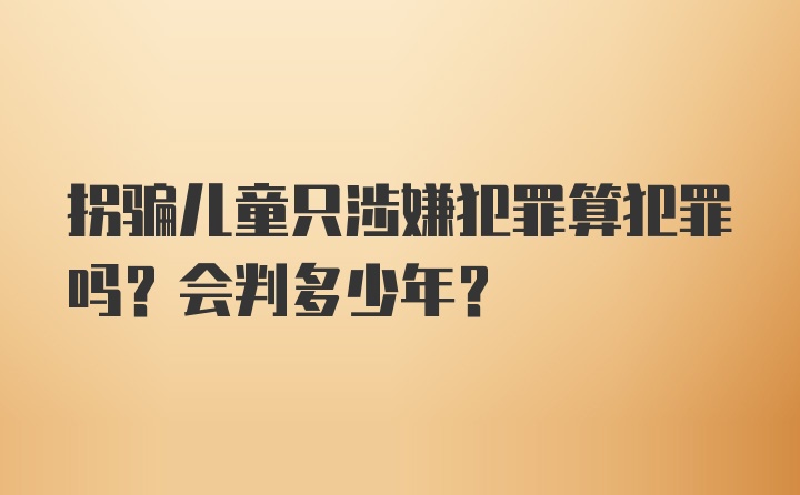 拐骗儿童只涉嫌犯罪算犯罪吗？会判多少年？