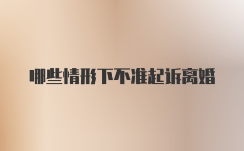 哪些情形下不准起诉离婚