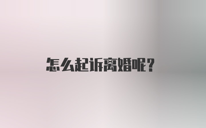 怎么起诉离婚呢？