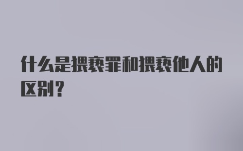 什么是猥亵罪和猥亵他人的区别？