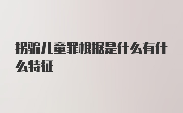 拐骗儿童罪根据是什么有什么特征