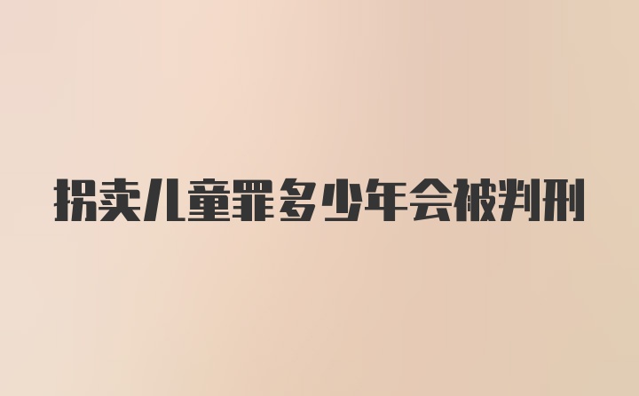 拐卖儿童罪多少年会被判刑