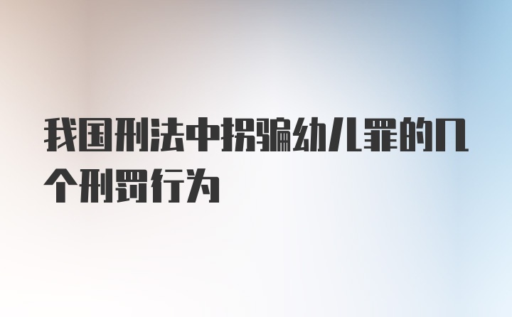 我国刑法中拐骗幼儿罪的几个刑罚行为