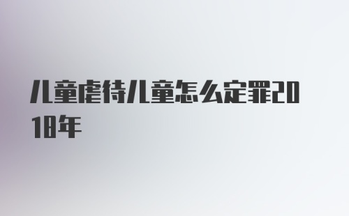 儿童虐待儿童怎么定罪2018年