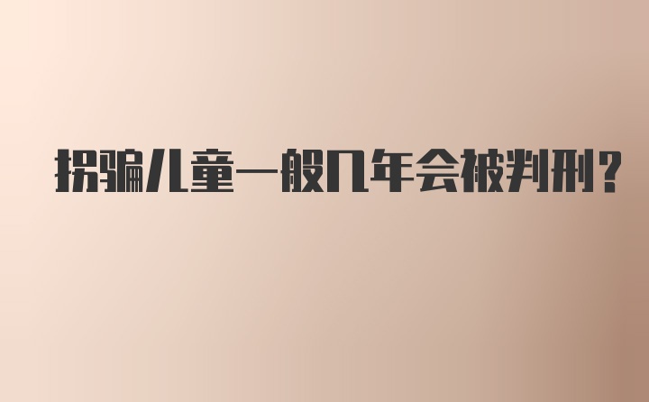 拐骗儿童一般几年会被判刑？