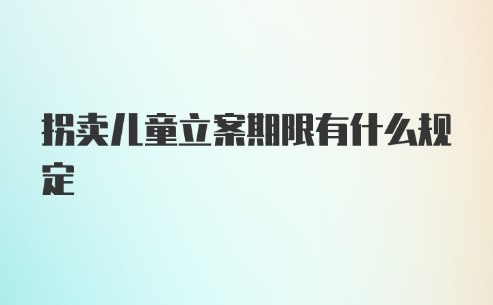 拐卖儿童立案期限有什么规定