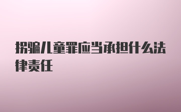 拐骗儿童罪应当承担什么法律责任