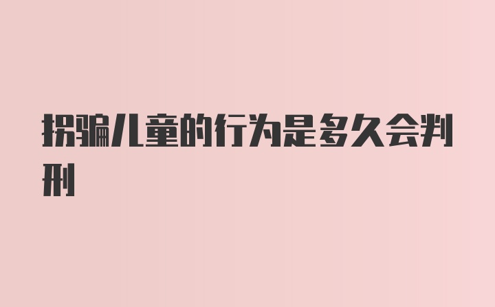 拐骗儿童的行为是多久会判刑