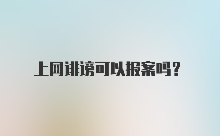 上网诽谤可以报案吗？