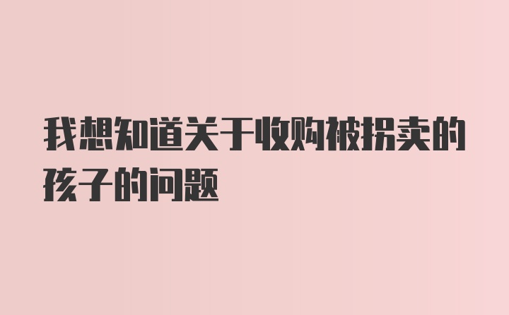 我想知道关于收购被拐卖的孩子的问题