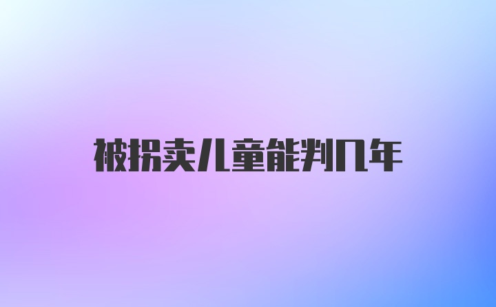 被拐卖儿童能判几年