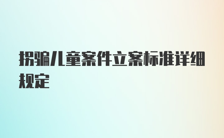 拐骗儿童案件立案标准详细规定