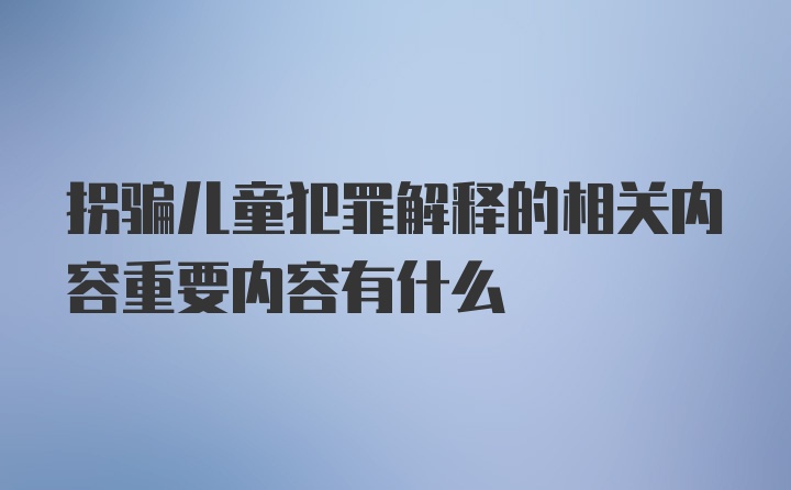 拐骗儿童犯罪解释的相关内容重要内容有什么