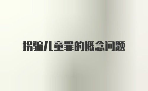 拐骗儿童罪的概念问题