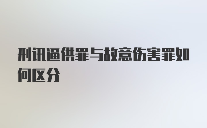 刑讯逼供罪与故意伤害罪如何区分