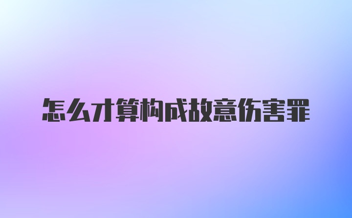 怎么才算构成故意伤害罪