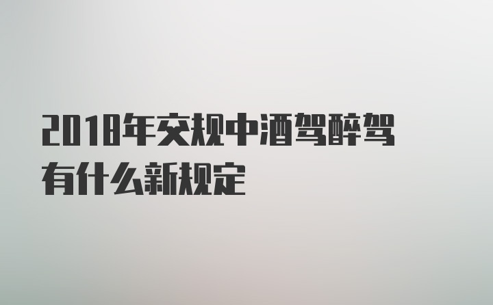 2018年交规中酒驾醉驾有什么新规定