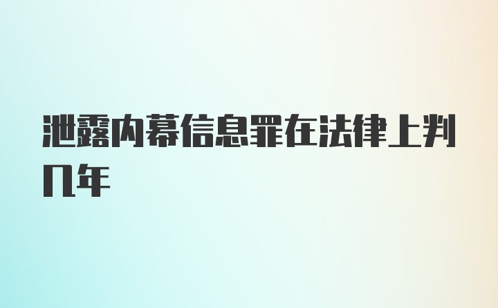 泄露内幕信息罪在法律上判几年