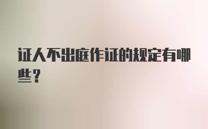 证人不出庭作证的规定有哪些？