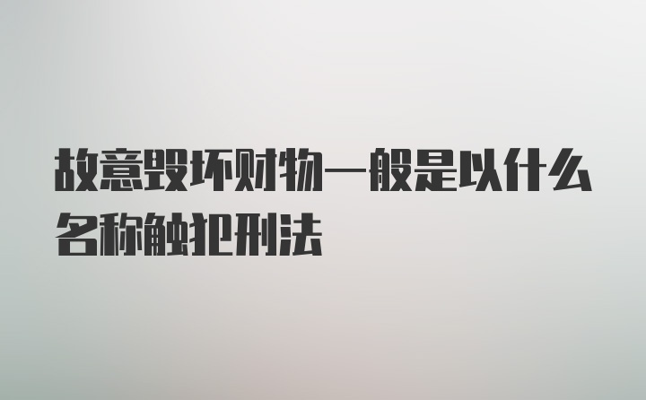 故意毁坏财物一般是以什么名称触犯刑法