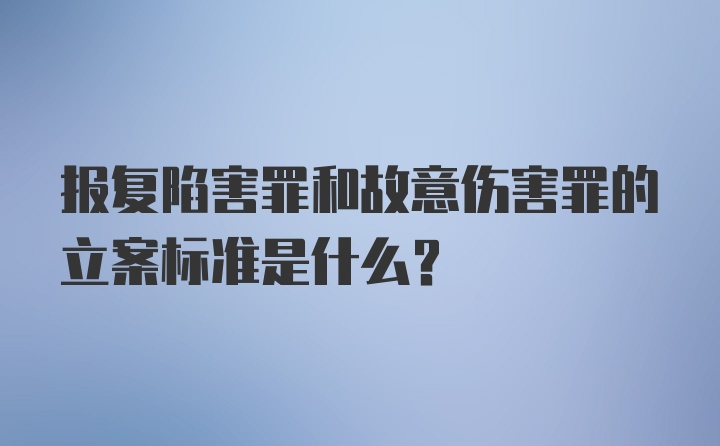 报复陷害罪和故意伤害罪的立案标准是什么？