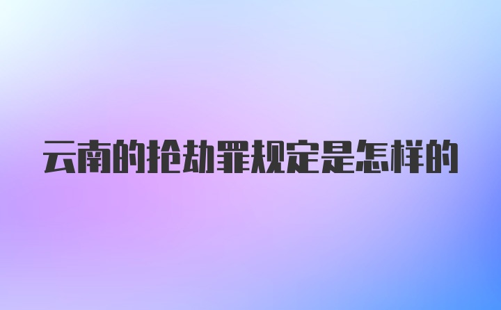 云南的抢劫罪规定是怎样的