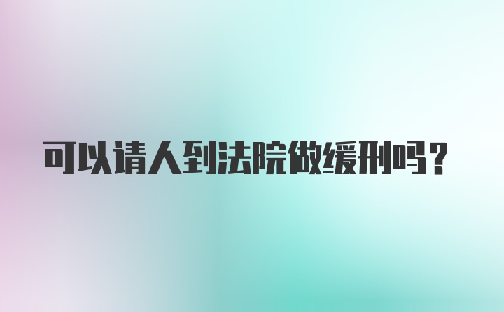 可以请人到法院做缓刑吗？