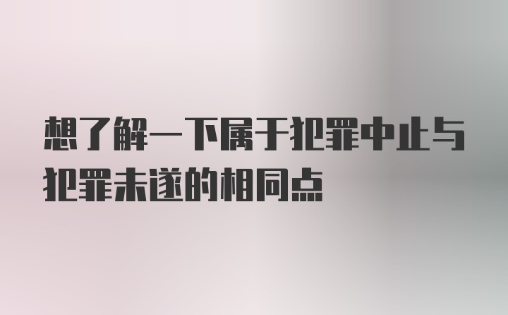 想了解一下属于犯罪中止与犯罪未遂的相同点