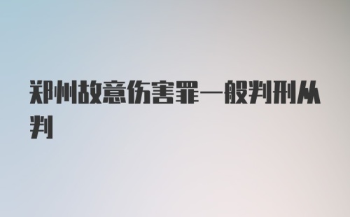 郑州故意伤害罪一般判刑从判