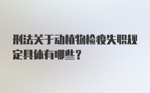 刑法关于动植物检疫失职规定具体有哪些?