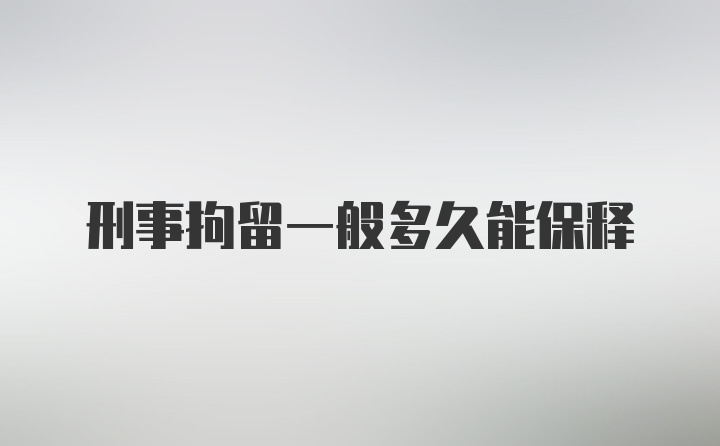 刑事拘留一般多久能保释