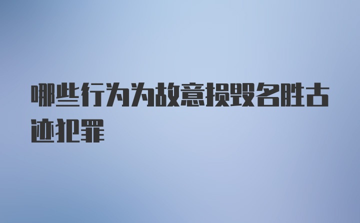 哪些行为为故意损毁名胜古迹犯罪