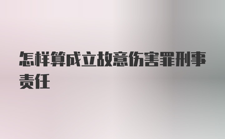 怎样算成立故意伤害罪刑事责任