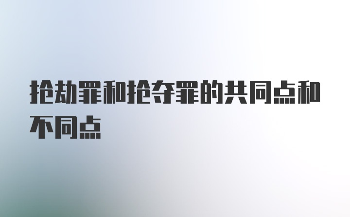 抢劫罪和抢夺罪的共同点和不同点