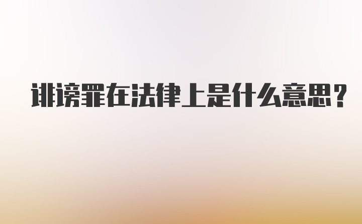 诽谤罪在法律上是什么意思？