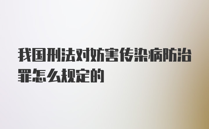 我国刑法对妨害传染病防治罪怎么规定的