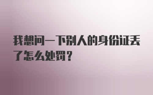 我想问一下别人的身份证丢了怎么处罚？