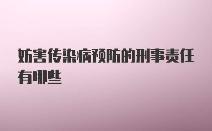 妨害传染病预防的刑事责任有哪些