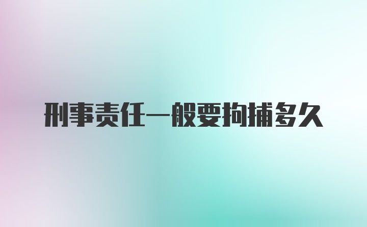 刑事责任一般要拘捕多久