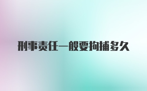 刑事责任一般要拘捕多久