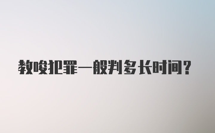 教唆犯罪一般判多长时间？